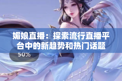 媚娘直播：探索流行直播平臺中的新趨勢和熱門話題