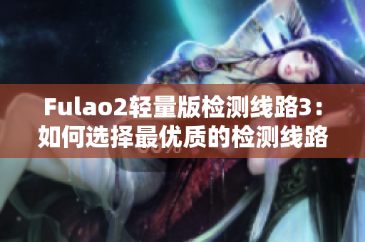 Fulao2輕量版檢測線路3：如何選擇最優(yōu)質(zhì)的檢測線路？