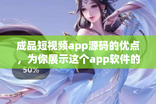 成品短視頻app源碼的優(yōu)點(diǎn)，為你展示這個(gè)app軟件的各個(gè)功能和特點(diǎn)。