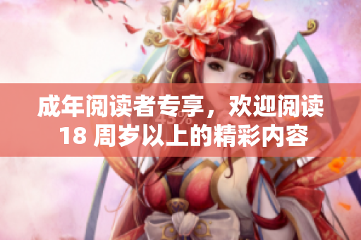 成年閱讀者專享，歡迎閱讀 18 周歲以上的精彩內容