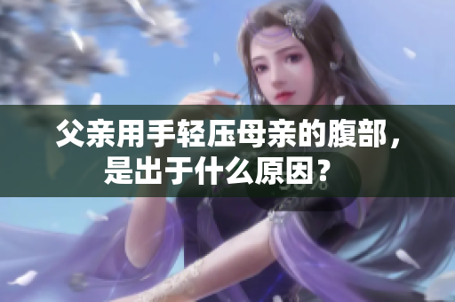 父親用手輕壓母親的腹部，是出于什么原因？ 
