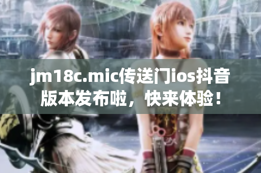jm18c.mic傳送門ios抖音版本發(fā)布啦，快來體驗！