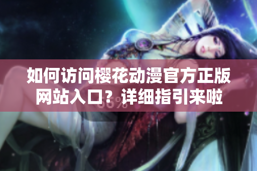 如何訪問櫻花動漫官方正版網站入口？詳細指引來啦