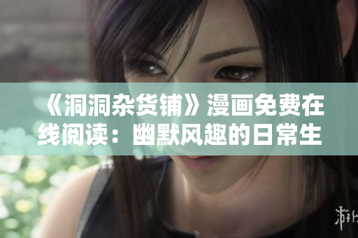 《洞洞雜貨鋪》漫畫免費(fèi)在線閱讀：幽默風(fēng)趣的日常生活故事深受喜愛