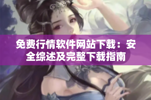免費(fèi)行情軟件網(wǎng)站下載：安全綜述及完整下載指南