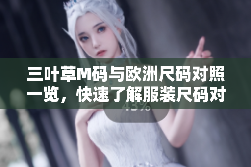 三葉草M碼與歐洲尺碼對(duì)照一覽，快速了解服裝尺碼對(duì)應(yīng)關(guān)系