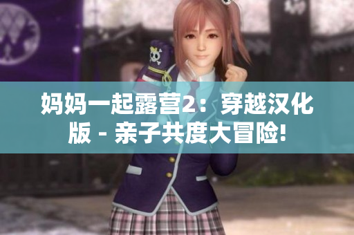 媽媽一起露營(yíng)2：穿越漢化版 - 親子共度大冒險(xiǎn)!
