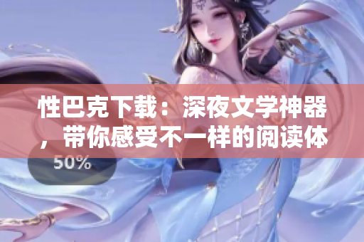 性巴克下載：深夜文學(xué)神器，帶你感受不一樣的閱讀體驗