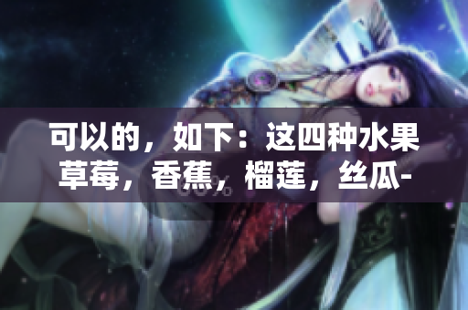 可以的，如下：這四種水果草莓，香蕉，榴蓮，絲瓜-適合十八歲年齡段的人食用嗎
