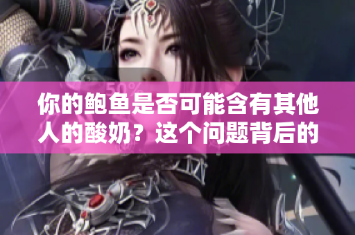 你的鮑魚是否可能含有其他人的酸奶？這個問題背后的故事如何？