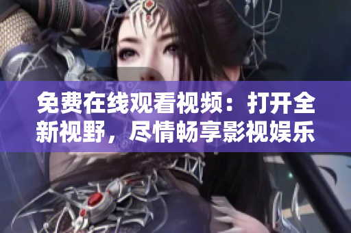 免費(fèi)在線(xiàn)觀看視頻：打開(kāi)全新視野，盡情暢享影視娛樂(lè)樂(lè)趣