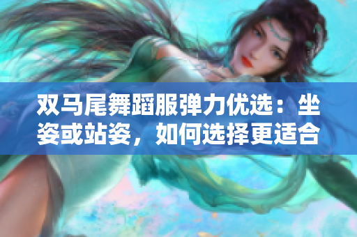 雙馬尾舞蹈服彈力優(yōu)選：坐姿或站姿，如何選擇更適合你？