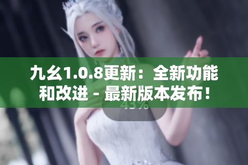 九幺1.0.8更新：全新功能和改進 - 最新版本發(fā)布！
