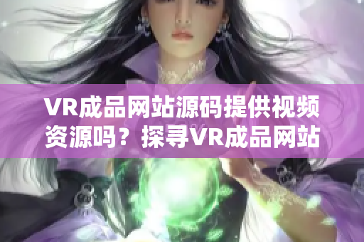 VR成品網(wǎng)站源碼提供視頻資源嗎？探尋VR成品網(wǎng)站的視頻內(nèi)容來源