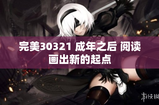 完美30321 成年之后 閱讀畫(huà)出新的起點(diǎn)