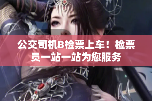 公交司機(jī)B檢票上車(chē)！檢票員一站一站為您服務(wù)
