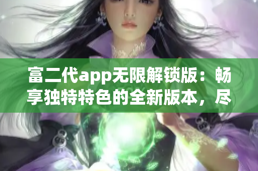 富二代app無限解鎖版：暢享獨特特色的全新版本，盡情體驗無限可能