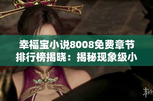幸福寶小說8008免費章節(jié)排行榜揭曉：揭秘現(xiàn)象級小說暢銷秘籍