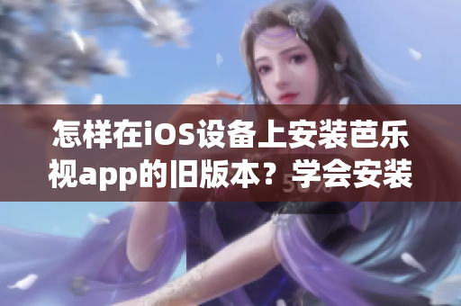 怎樣在iOS設備上安裝芭樂視app的舊版本？學會安裝舊版本芭樂視app的方法