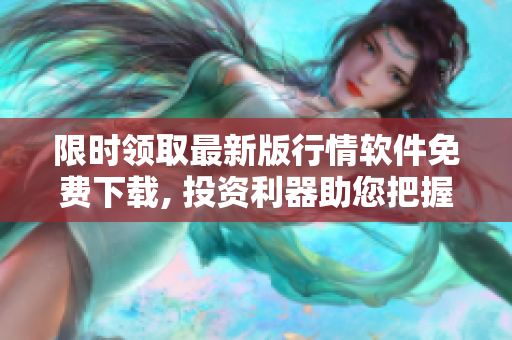 限時(shí)領(lǐng)取最新版行情軟件免費(fèi)下載, 投資利器助您把握機(jī)會(huì)
