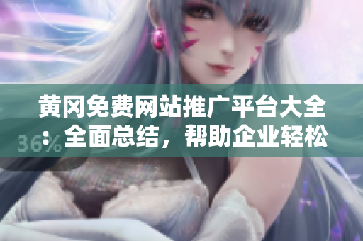 黃岡免費(fèi)網(wǎng)站推廣平臺(tái)大全：全面總結(jié)，幫助企業(yè)輕松推廣。
