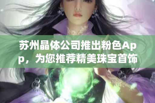 蘇州晶體公司推出粉色App，為您推薦精美珠寶首飾系列
