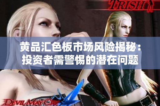 黃品匯色板市場風(fēng)險(xiǎn)揭秘：投資者需警惕的潛在問題