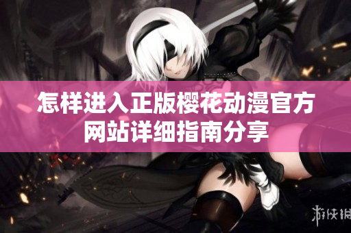 怎樣進入正版櫻花動漫官方網站詳細指南分享