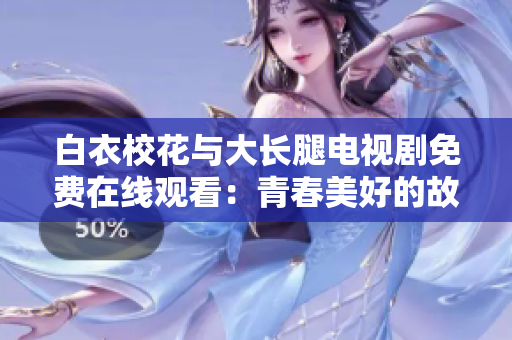白衣校花與大長(zhǎng)腿電視劇免費(fèi)在線觀看：青春美好的故事隨時(shí)上演