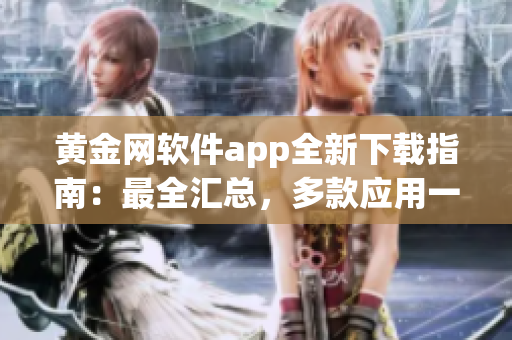 黃金網(wǎng)軟件app全新下載指南：最全匯總，多款應(yīng)用一網(wǎng)打盡