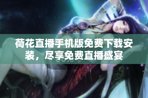 荷花直播手機(jī)版免費(fèi)下載安裝，盡享免費(fèi)直播盛宴