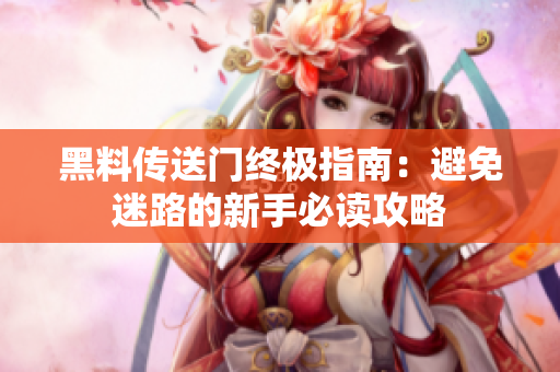 黑料傳送門終極指南：避免迷路的新手必讀攻略