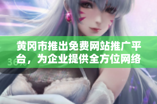 黃岡市推出免費(fèi)網(wǎng)站推廣平臺(tái)，為企業(yè)提供全方位網(wǎng)絡(luò)宣傳服務(wù)