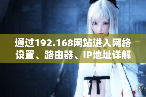 通過192.168網(wǎng)站進(jìn)入網(wǎng)絡(luò)設(shè)置、路由器、IP地址詳解