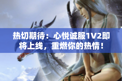 熱切期待：心悅誠(chéng)服1V2即將上線，重燃你的熱情！