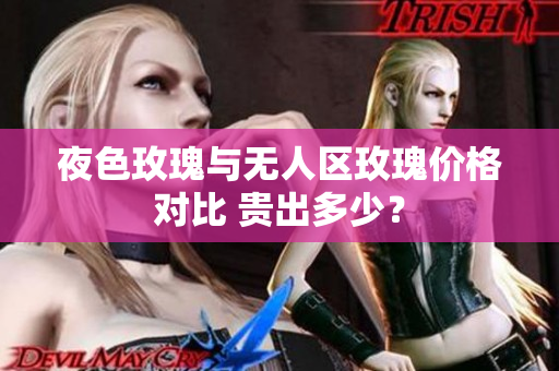 夜色玫瑰與無人區(qū)玫瑰價(jià)格對(duì)比 貴出多少？