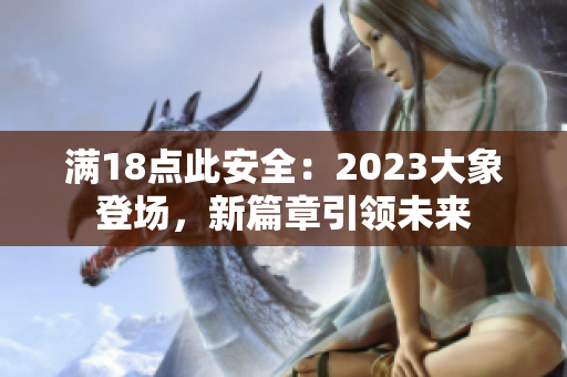 滿18點此安全：2023大象登場，新篇章引領未來