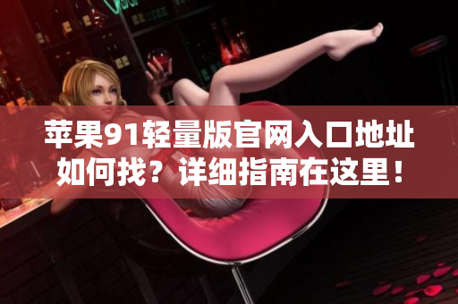 蘋果91輕量版官網(wǎng)入口地址如何找？詳細(xì)指南在這里！
