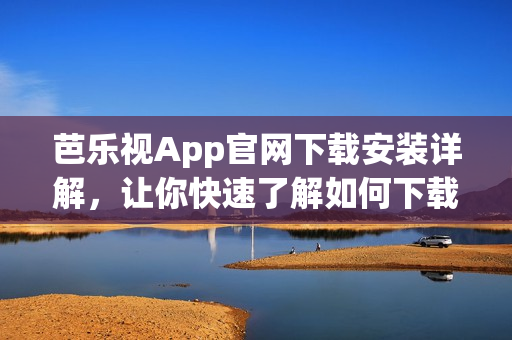 芭樂視App官網(wǎng)下載安裝詳解，讓你快速了解如何下載及安裝芭樂視App