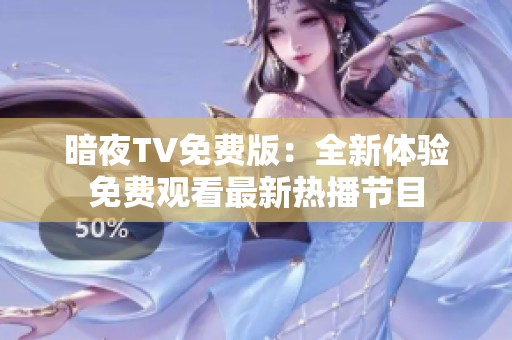 暗夜TV免費版：全新體驗免費觀看最新熱播節(jié)目