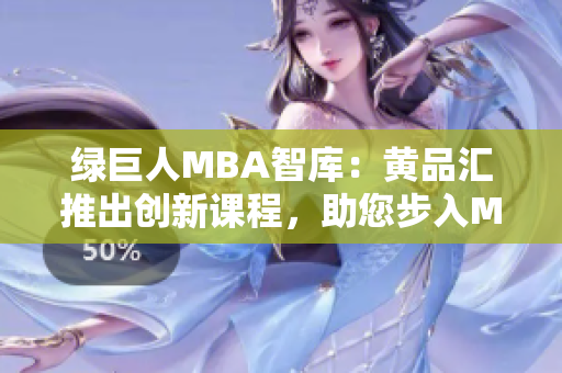 綠巨人MBA智庫：黃品匯推出創(chuàng)新課程，助您步入MBA智庫。
