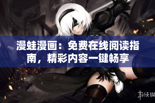 漫蛙漫畫：免費在線閱讀指南，精彩內(nèi)容一鍵暢享