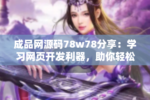 成品網(wǎng)源碼78w78分享：學(xué)習(xí)網(wǎng)頁(yè)開發(fā)利器，助你輕松打造專業(yè)網(wǎng)站