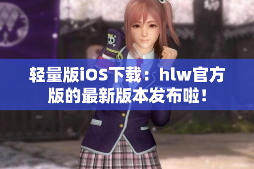 輕量版iOS下載：hlw官方版的最新版本發(fā)布啦！
