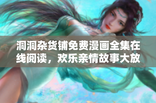 洞洞雜貨鋪免費(fèi)漫畫全集在線閱讀，歡樂親情故事大放送