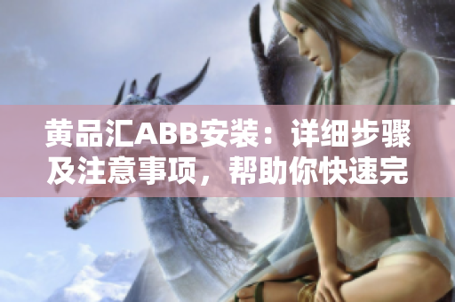 黃品匯ABB安裝：詳細(xì)步驟及注意事項(xiàng)，幫助你快速完成設(shè)備安裝并避免常見問題