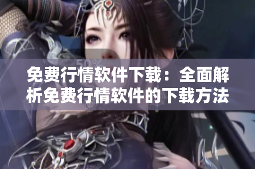 免費(fèi)行情軟件下載：全面解析免費(fèi)行情軟件的下載方法及推薦