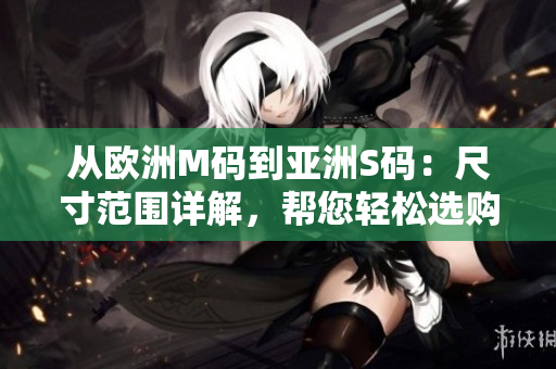 從歐洲M碼到亞洲S碼：尺寸范圍詳解，幫您輕松選購(gòu)適合的服裝