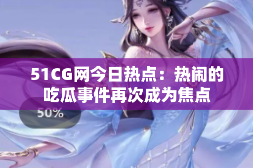 51CG網(wǎng)今日熱點：熱鬧的吃瓜事件再次成為焦點