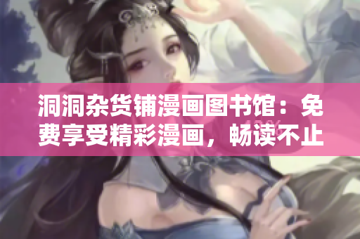 洞洞雜貨鋪漫畫圖書館：免費(fèi)享受精彩漫畫，暢讀不止